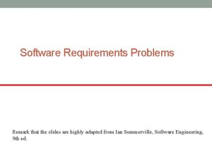 Software Requirements Problems Remark that the slides are