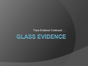 Trace Evidence Continued GLASS EVIDENCE I Glass Introduction