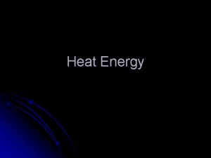 Heat Energy Heat Energy l Heat is energy