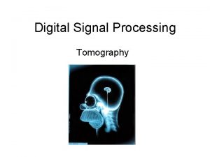 Digital Signal Processing Tomography Introduction Frequently used in