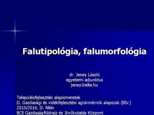Falutipolgia falumorfolgia dr Jeney Lszl egyetemi adjunktus jeneyelte
