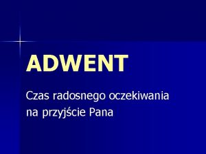 ADWENT Czas radosnego oczekiwania na przyjcie Pana CZEKAMY