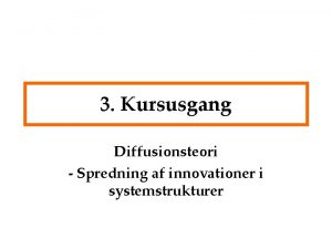 3 Kursusgang Diffusionsteori Spredning af innovationer i systemstrukturer