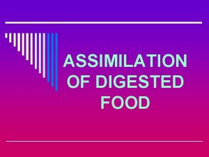 ASSIMILATION OF DIGESTED FOOD ASSIMILATION OF DIGESTED FOOD