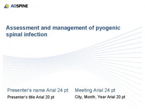 Assessment and management of pyogenic spinal infection Presenters