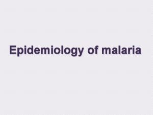 Epidemiology of malaria Malaria is a mosquitoborne disease
