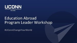 Education Abroad Program Leader Workshop UConn Change Your