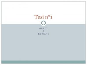 Tesi n 1 GRECI E ROMANI Le quattro