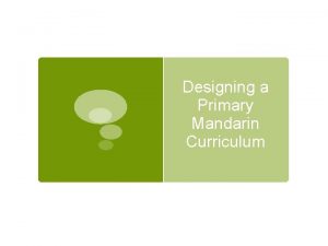 Designing a Primary Mandarin Curriculum Rhoda Pennington Highgate
