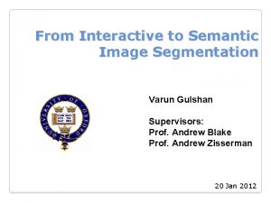 From Interactive to Semantic Image Segmentation Varun Gulshan