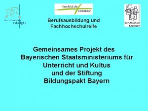 Berufsausbildung und Fachhochschulreife Gemeinsames Projekt des Bayerischen Staatsministeriums