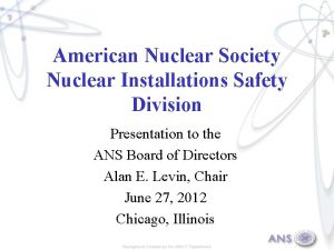 American Nuclear Society Nuclear Installations Safety Division Presentation