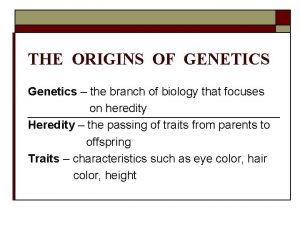 THE ORIGINS OF GENETICS Genetics the branch of