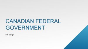 CANADIAN FEDERAL GOVERNMENT Mr Singh ELECTORAL SYSTEM ELECTORAL