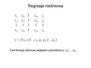 Regresja nieliniowa f jest funkcj nieliniow wzgldem parametrw