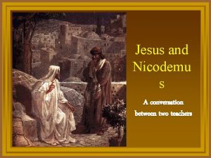 Jesus and Nicodemu s A conversation between two