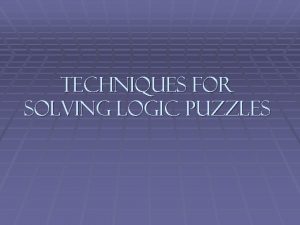 Techniques for Solving Logic Puzzles Logic Puzzles Logic