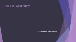 Political Geography Created by David Silverman Development of