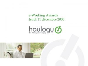 eWorking Awards Jeudi 11 dcembre 2008 Prsentation haulogy