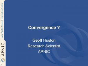 Convergence Geoff Huston Research Scientist APNIC 1 The