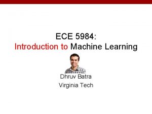 ECE 5984 Introduction to Machine Learning Dhruv Batra