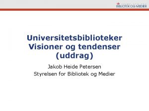 Universitetsbiblioteker Visioner og tendenser uddrag Jakob Heide Petersen