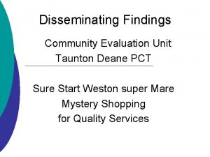 Disseminating Findings Community Evaluation Unit Taunton Deane PCT