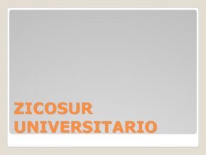 ZICOSUR UNIVERSITARIO El ZICOSUR universitario es una red