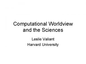 Computational Worldview and the Sciences Leslie Valiant Harvard