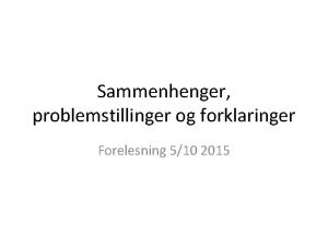 Sammenhenger problemstillinger og forklaringer Forelesning 510 2015 Viktige