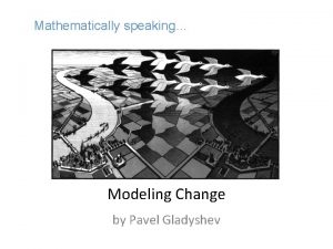 Mathematically speaking Modeling Change by Pavel Gladyshev Last