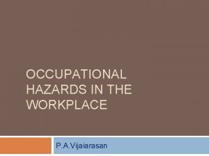 OCCUPATIONAL HAZARDS IN THE WORKPLACE P A Vijaiarasan