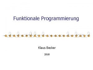 Funktionale Programmierung Klaus Becker 2018 2 Funktionale Programmierung