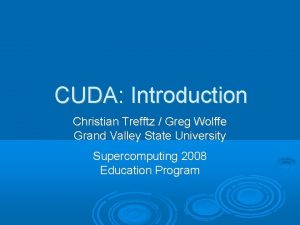 CUDA Introduction Christian Trefftz Greg Wolffe Grand Valley