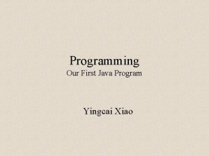 Programming Our First Java Program Yingcai Xiao What