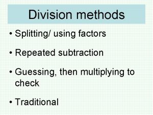 Division methods Splitting using factors Repeated subtraction Guessing