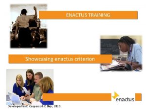 ENACTUS TRAINING Showcasing enactus criterion Developed by D