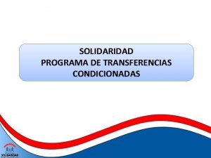 SOLIDARIDAD PROGRAMA DE TRANSFERENCIAS CONDICIONADAS EL PROGRAMA SOLIDARIDAD