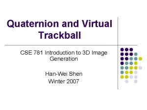 Quaternion and Virtual Trackball CSE 781 Introduction to