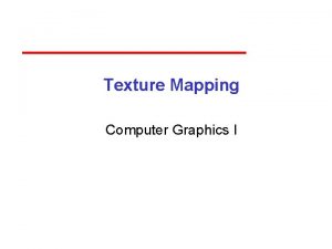 Texture Mapping Computer Graphics I Objectives Mapping Methods