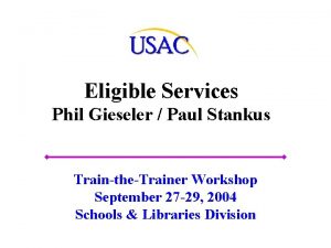 Eligible Services Phil Gieseler Paul Stankus TraintheTrainer Workshop