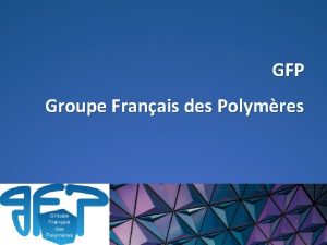 GFP Groupe Franais des Polymres Le GFP Une