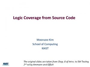 Logic Coverage from Source Code Moonzoo Kim School