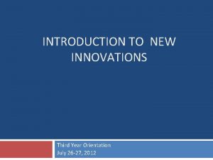 INTRODUCTION TO NEW INNOVATIONS Third Year Orientation July