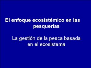 El enfoque ecosistmico en las pesqueras La gestin