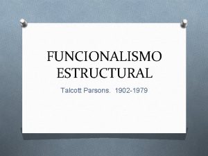 FUNCIONALISMO ESTRUCTURAL Talcott Parsons 1902 1979 IDEA DE