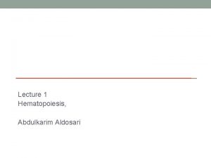 Lecture 1 Hematopoiesis Abdulkarim Aldosari Objectives Define hematopoiesis