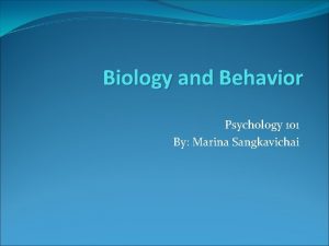 Biology and Behavior Psychology 101 By Marina Sangkavichai