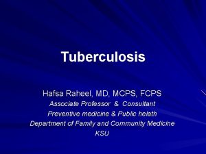 Tuberculosis Hafsa Raheel MD MCPS FCPS Associate Professor