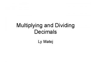 Multiplying and Dividing Decimals Ly Matej Multiplying Decimals